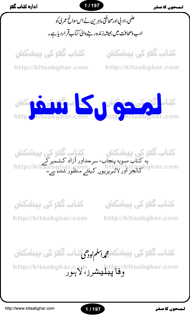 Intellectual and Distinguished Writer Muhammad Aslam Lodhi, like other great persons, has told his autobiography (LamhoN ka Safar) in an expert and attractive style. Reader gets lost in the beauty and spell of his writing. Being from a rural area and low paid Railway employee, the writer reflects the desi life style of a common pakistani. This book covers almost all of his loved ones and friends he met from school age to his retirement age. The book was published earlier in Nawa-e-Waqt Sunday Magazine. The study of this book gives courage and strength to young individuals who are facing and coping hardships of life in finding their goals