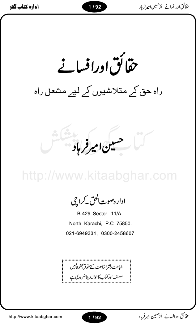 Haqaieq or Afsanay (Facts and Fantasies) by Hussain Amir Farhad is a book discussing many issues and misunderstandings regarding Islamic concepts and practices and other social customary. Its an effort to extract facts from fantasies, like, why Muslim the best nation, Ramzan-ul-Mubarak,  Qurbani (Animal Sacrifice), yeh wazifay or istikharay, Abd ya Ibadat (Slave OR Prayers), Moharram or Amn-e-Aama (Law & Order), Talaq (Divorce), Hazrat Musa per Tohmat-e-Qatal ki Haqiqat (Fact behind the murder blame upon Moses), Aitakaf, Khutbatul Jumma, GEO TV or Birth Control, Jamhuriat (Democracy), Riwayat ki beRian (Shackles of customs), Mafad apna apna (own interest), Hasul-e-Ilm or Dhoka Bazi (Learing & Cheating), ArboN ki nazer mein hamara muqam, Ahtayati Hamla (preventive attack), LFO adal ya law, Iman Billah wo ala Cricket (Aiwan or Hullar Bazi), Ikhtilaf Ummati Rahmata, Bhondi Naqqali (poor mimic), Safaid Hathi kahan nahi hotay (white elephants), Gurda Farosh Bharat (Kidney Selling India), Pakistan ka matlab kya (Meaning / Goal of Pakistan) حقائق اور افسانے از حسین امیر فرہاد