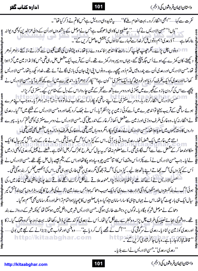 Dastan Iman Faroshon Ki (Tales of the Traitors) Part 5 by Inayatullah Altamash is series of stories about Sultan Salahuddin Ayubi (known as Saladin in Western World) who fought bravely against the Crusades (series of religious expeditionary wars blessed by the Pope and the Catholic Church, with the stated goal of restoring Christian access to the holy places in and near Jerusalem), imposed on Muslim Ummah by Christians and European Countries. Salahuddin Ayubi was the person who for twenty years braved the storm of the Crusaders and ultimately pushed back the combined forces of Europe which had come to Swarm the Holy Land. Crusaders realized that they cannot win in battlefields, so they woven up many conspiracies against Salahuddin and his Army, using Bribe, Women and Assassins. Salahuddin Ayubi had to fight the Crusaders in the battles as well as crush conspiracies withtin his Army, Companions and Allies. We hope, our Islamic Historic Novels Readers will like this presentation of kitaabghar.com