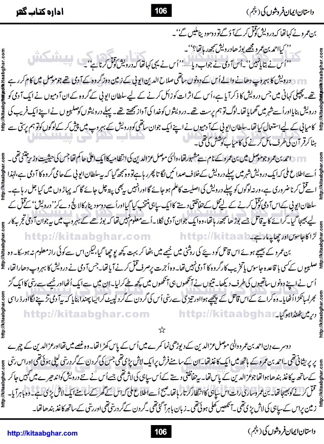 Dastan Iman Faroshon Ki (Tales of the Traitors) Part 5 by Inayatullah Altamash is series of stories about Sultan Salahuddin Ayubi (known as Saladin in Western World) who fought bravely against the Crusades (series of religious expeditionary wars blessed by the Pope and the Catholic Church, with the stated goal of restoring Christian access to the holy places in and near Jerusalem), imposed on Muslim Ummah by Christians and European Countries. Salahuddin Ayubi was the person who for twenty years braved the storm of the Crusaders and ultimately pushed back the combined forces of Europe which had come to Swarm the Holy Land. Crusaders realized that they cannot win in battlefields, so they woven up many conspiracies against Salahuddin and his Army, using Bribe, Women and Assassins. Salahuddin Ayubi had to fight the Crusaders in the battles as well as crush conspiracies withtin his Army, Companions and Allies. We hope, our Islamic Historic Novels Readers will like this presentation of kitaabghar.com