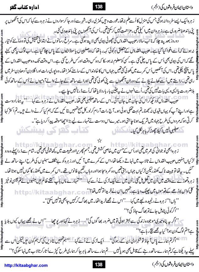 Dastan Iman Faroshon Ki (Tales of the Traitors) Part 5 by Inayatullah Altamash is series of stories about Sultan Salahuddin Ayubi (known as Saladin in Western World) who fought bravely against the Crusades (series of religious expeditionary wars blessed by the Pope and the Catholic Church, with the stated goal of restoring Christian access to the holy places in and near Jerusalem), imposed on Muslim Ummah by Christians and European Countries. Salahuddin Ayubi was the person who for twenty years braved the storm of the Crusaders and ultimately pushed back the combined forces of Europe which had come to Swarm the Holy Land. Crusaders realized that they cannot win in battlefields, so they woven up many conspiracies against Salahuddin and his Army, using Bribe, Women and Assassins. Salahuddin Ayubi had to fight the Crusaders in the battles as well as crush conspiracies withtin his Army, Companions and Allies. We hope, our Islamic Historic Novels Readers will like this presentation of kitaabghar.com