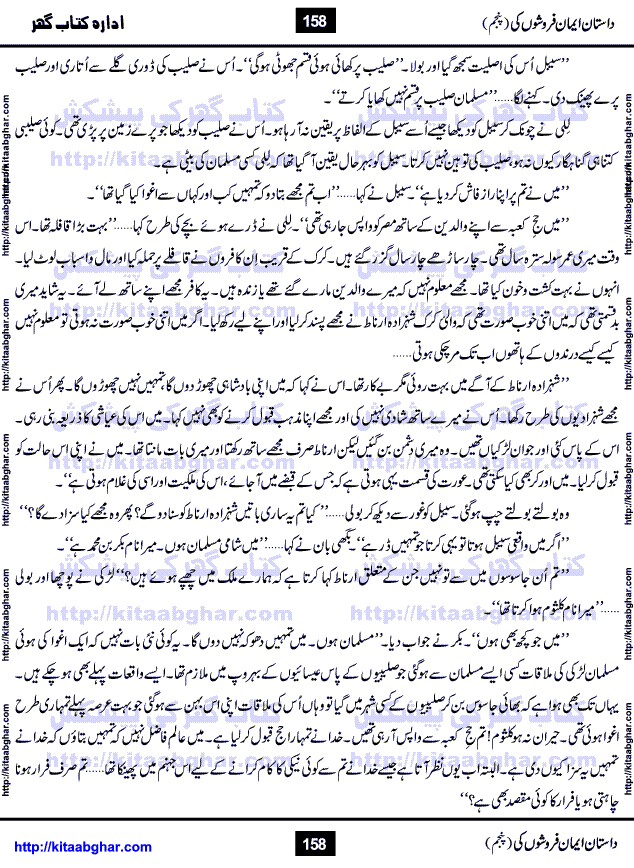 Dastan Iman Faroshon Ki (Tales of the Traitors) Part 5 by Inayatullah Altamash is series of stories about Sultan Salahuddin Ayubi (known as Saladin in Western World) who fought bravely against the Crusades (series of religious expeditionary wars blessed by the Pope and the Catholic Church, with the stated goal of restoring Christian access to the holy places in and near Jerusalem), imposed on Muslim Ummah by Christians and European Countries. Salahuddin Ayubi was the person who for twenty years braved the storm of the Crusaders and ultimately pushed back the combined forces of Europe which had come to Swarm the Holy Land. Crusaders realized that they cannot win in battlefields, so they woven up many conspiracies against Salahuddin and his Army, using Bribe, Women and Assassins. Salahuddin Ayubi had to fight the Crusaders in the battles as well as crush conspiracies withtin his Army, Companions and Allies. We hope, our Islamic Historic Novels Readers will like this presentation of kitaabghar.com