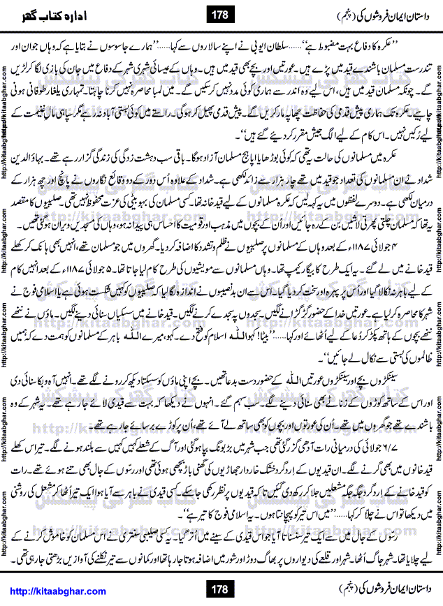 Dastan Iman Faroshon Ki (Tales of the Traitors) Part 5 by Inayatullah Altamash is series of stories about Sultan Salahuddin Ayubi (known as Saladin in Western World) who fought bravely against the Crusades (series of religious expeditionary wars blessed by the Pope and the Catholic Church, with the stated goal of restoring Christian access to the holy places in and near Jerusalem), imposed on Muslim Ummah by Christians and European Countries. Salahuddin Ayubi was the person who for twenty years braved the storm of the Crusaders and ultimately pushed back the combined forces of Europe which had come to Swarm the Holy Land. Crusaders realized that they cannot win in battlefields, so they woven up many conspiracies against Salahuddin and his Army, using Bribe, Women and Assassins. Salahuddin Ayubi had to fight the Crusaders in the battles as well as crush conspiracies withtin his Army, Companions and Allies. We hope, our Islamic Historic Novels Readers will like this presentation of kitaabghar.com