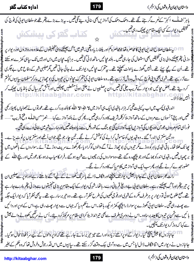Dastan Iman Faroshon Ki (Tales of the Traitors) Part 5 by Inayatullah Altamash is series of stories about Sultan Salahuddin Ayubi (known as Saladin in Western World) who fought bravely against the Crusades (series of religious expeditionary wars blessed by the Pope and the Catholic Church, with the stated goal of restoring Christian access to the holy places in and near Jerusalem), imposed on Muslim Ummah by Christians and European Countries. Salahuddin Ayubi was the person who for twenty years braved the storm of the Crusaders and ultimately pushed back the combined forces of Europe which had come to Swarm the Holy Land. Crusaders realized that they cannot win in battlefields, so they woven up many conspiracies against Salahuddin and his Army, using Bribe, Women and Assassins. Salahuddin Ayubi had to fight the Crusaders in the battles as well as crush conspiracies withtin his Army, Companions and Allies. We hope, our Islamic Historic Novels Readers will like this presentation of kitaabghar.com