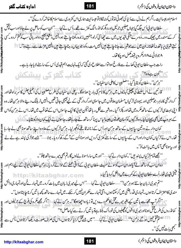 Dastan Iman Faroshon Ki (Tales of the Traitors) Part 5 by Inayatullah Altamash is series of stories about Sultan Salahuddin Ayubi (known as Saladin in Western World) who fought bravely against the Crusades (series of religious expeditionary wars blessed by the Pope and the Catholic Church, with the stated goal of restoring Christian access to the holy places in and near Jerusalem), imposed on Muslim Ummah by Christians and European Countries. Salahuddin Ayubi was the person who for twenty years braved the storm of the Crusaders and ultimately pushed back the combined forces of Europe which had come to Swarm the Holy Land. Crusaders realized that they cannot win in battlefields, so they woven up many conspiracies against Salahuddin and his Army, using Bribe, Women and Assassins. Salahuddin Ayubi had to fight the Crusaders in the battles as well as crush conspiracies withtin his Army, Companions and Allies. We hope, our Islamic Historic Novels Readers will like this presentation of kitaabghar.com