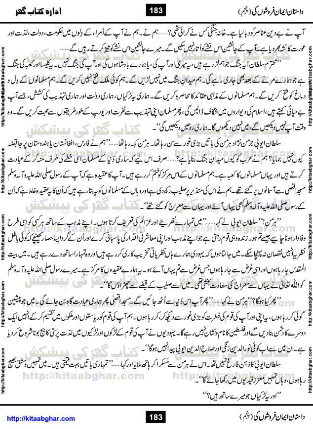 Dastan Iman Faroshon Ki (Tales of the Traitors) Part 5 by Inayatullah Altamash is series of stories about Sultan Salahuddin Ayubi (known as Saladin in Western World) who fought bravely against the Crusades (series of religious expeditionary wars blessed by the Pope and the Catholic Church, with the stated goal of restoring Christian access to the holy places in and near Jerusalem), imposed on Muslim Ummah by Christians and European Countries. Salahuddin Ayubi was the person who for twenty years braved the storm of the Crusaders and ultimately pushed back the combined forces of Europe which had come to Swarm the Holy Land. Crusaders realized that they cannot win in battlefields, so they woven up many conspiracies against Salahuddin and his Army, using Bribe, Women and Assassins. Salahuddin Ayubi had to fight the Crusaders in the battles as well as crush conspiracies withtin his Army, Companions and Allies. We hope, our Islamic Historic Novels Readers will like this presentation of kitaabghar.com
