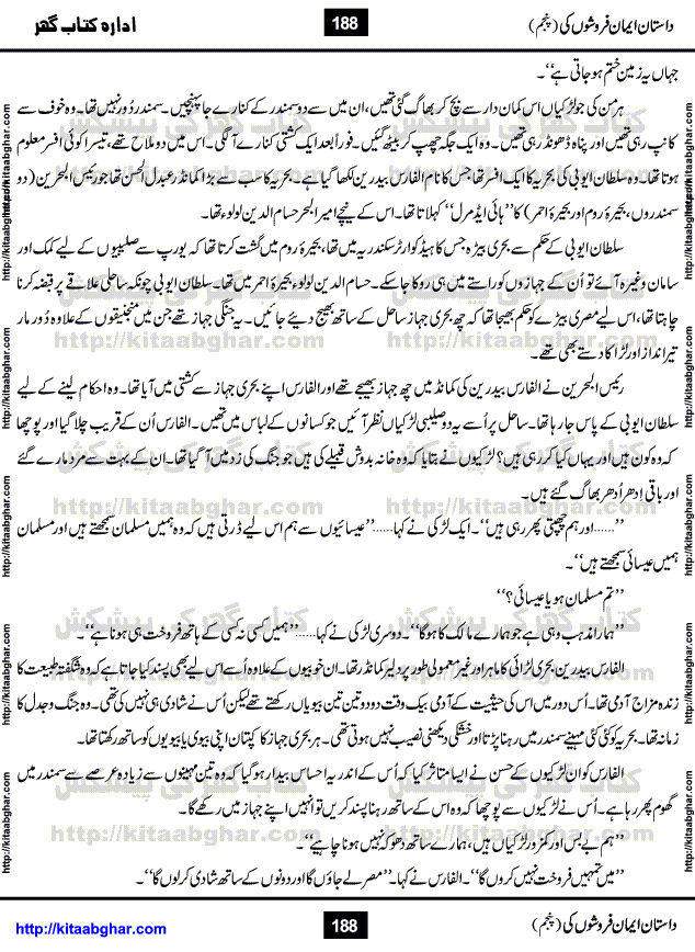 Dastan Iman Faroshon Ki (Tales of the Traitors) Part 5 by Inayatullah Altamash is series of stories about Sultan Salahuddin Ayubi (known as Saladin in Western World) who fought bravely against the Crusades (series of religious expeditionary wars blessed by the Pope and the Catholic Church, with the stated goal of restoring Christian access to the holy places in and near Jerusalem), imposed on Muslim Ummah by Christians and European Countries. Salahuddin Ayubi was the person who for twenty years braved the storm of the Crusaders and ultimately pushed back the combined forces of Europe which had come to Swarm the Holy Land. Crusaders realized that they cannot win in battlefields, so they woven up many conspiracies against Salahuddin and his Army, using Bribe, Women and Assassins. Salahuddin Ayubi had to fight the Crusaders in the battles as well as crush conspiracies withtin his Army, Companions and Allies. We hope, our Islamic Historic Novels Readers will like this presentation of kitaabghar.com