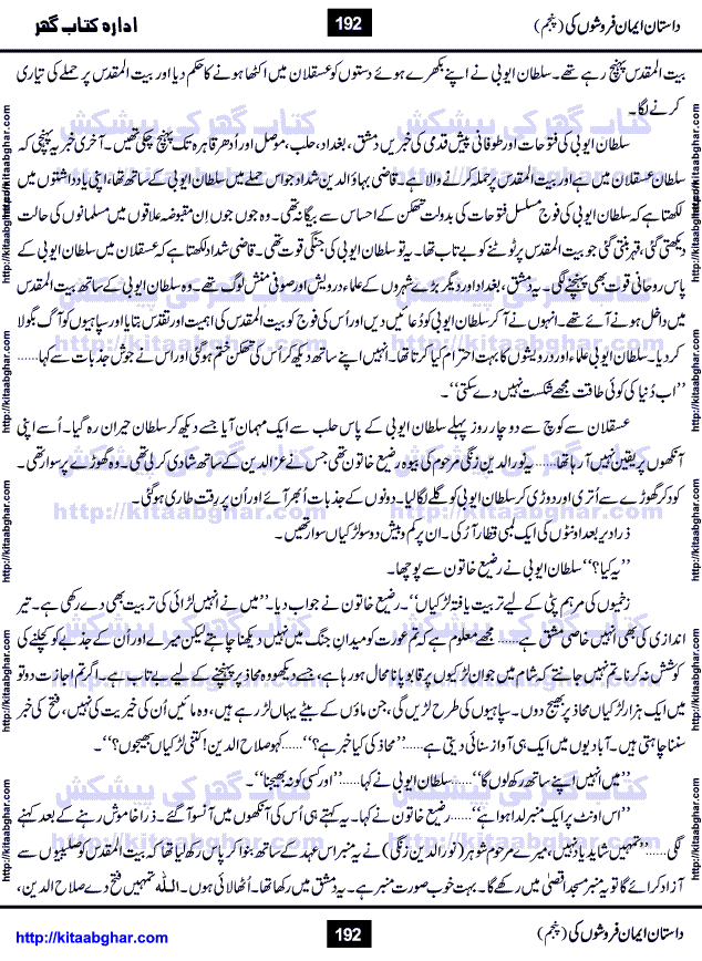 Dastan Iman Faroshon Ki (Tales of the Traitors) Part 5 by Inayatullah Altamash is series of stories about Sultan Salahuddin Ayubi (known as Saladin in Western World) who fought bravely against the Crusades (series of religious expeditionary wars blessed by the Pope and the Catholic Church, with the stated goal of restoring Christian access to the holy places in and near Jerusalem), imposed on Muslim Ummah by Christians and European Countries. Salahuddin Ayubi was the person who for twenty years braved the storm of the Crusaders and ultimately pushed back the combined forces of Europe which had come to Swarm the Holy Land. Crusaders realized that they cannot win in battlefields, so they woven up many conspiracies against Salahuddin and his Army, using Bribe, Women and Assassins. Salahuddin Ayubi had to fight the Crusaders in the battles as well as crush conspiracies withtin his Army, Companions and Allies. We hope, our Islamic Historic Novels Readers will like this presentation of kitaabghar.com