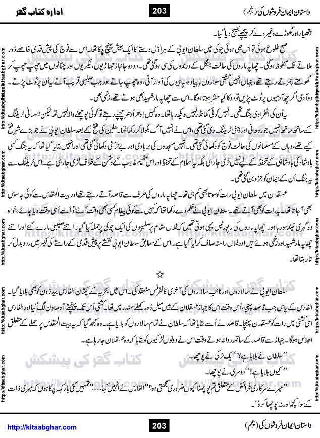 Dastan Iman Faroshon Ki (Tales of the Traitors) Part 5 by Inayatullah Altamash is series of stories about Sultan Salahuddin Ayubi (known as Saladin in Western World) who fought bravely against the Crusades (series of religious expeditionary wars blessed by the Pope and the Catholic Church, with the stated goal of restoring Christian access to the holy places in and near Jerusalem), imposed on Muslim Ummah by Christians and European Countries. Salahuddin Ayubi was the person who for twenty years braved the storm of the Crusaders and ultimately pushed back the combined forces of Europe which had come to Swarm the Holy Land. Crusaders realized that they cannot win in battlefields, so they woven up many conspiracies against Salahuddin and his Army, using Bribe, Women and Assassins. Salahuddin Ayubi had to fight the Crusaders in the battles as well as crush conspiracies withtin his Army, Companions and Allies. We hope, our Islamic Historic Novels Readers will like this presentation of kitaabghar.com