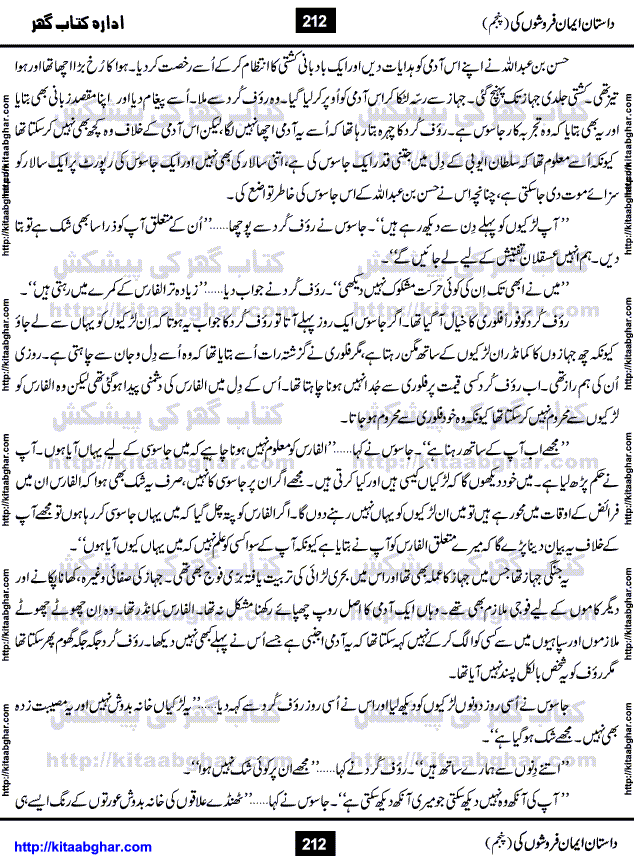 Dastan Iman Faroshon Ki (Tales of the Traitors) Part 5 by Inayatullah Altamash is series of stories about Sultan Salahuddin Ayubi (known as Saladin in Western World) who fought bravely against the Crusades (series of religious expeditionary wars blessed by the Pope and the Catholic Church, with the stated goal of restoring Christian access to the holy places in and near Jerusalem), imposed on Muslim Ummah by Christians and European Countries. Salahuddin Ayubi was the person who for twenty years braved the storm of the Crusaders and ultimately pushed back the combined forces of Europe which had come to Swarm the Holy Land. Crusaders realized that they cannot win in battlefields, so they woven up many conspiracies against Salahuddin and his Army, using Bribe, Women and Assassins. Salahuddin Ayubi had to fight the Crusaders in the battles as well as crush conspiracies withtin his Army, Companions and Allies. We hope, our Islamic Historic Novels Readers will like this presentation of kitaabghar.com