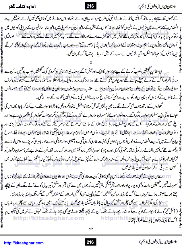 Dastan Iman Faroshon Ki (Tales of the Traitors) Part 5 by Inayatullah Altamash is series of stories about Sultan Salahuddin Ayubi (known as Saladin in Western World) who fought bravely against the Crusades (series of religious expeditionary wars blessed by the Pope and the Catholic Church, with the stated goal of restoring Christian access to the holy places in and near Jerusalem), imposed on Muslim Ummah by Christians and European Countries. Salahuddin Ayubi was the person who for twenty years braved the storm of the Crusaders and ultimately pushed back the combined forces of Europe which had come to Swarm the Holy Land. Crusaders realized that they cannot win in battlefields, so they woven up many conspiracies against Salahuddin and his Army, using Bribe, Women and Assassins. Salahuddin Ayubi had to fight the Crusaders in the battles as well as crush conspiracies withtin his Army, Companions and Allies. We hope, our Islamic Historic Novels Readers will like this presentation of kitaabghar.com
