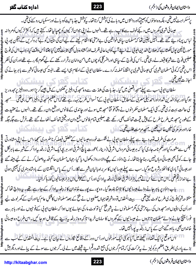 Dastan Iman Faroshon Ki (Tales of the Traitors) Part 5 by Inayatullah Altamash is series of stories about Sultan Salahuddin Ayubi (known as Saladin in Western World) who fought bravely against the Crusades (series of religious expeditionary wars blessed by the Pope and the Catholic Church, with the stated goal of restoring Christian access to the holy places in and near Jerusalem), imposed on Muslim Ummah by Christians and European Countries. Salahuddin Ayubi was the person who for twenty years braved the storm of the Crusaders and ultimately pushed back the combined forces of Europe which had come to Swarm the Holy Land. Crusaders realized that they cannot win in battlefields, so they woven up many conspiracies against Salahuddin and his Army, using Bribe, Women and Assassins. Salahuddin Ayubi had to fight the Crusaders in the battles as well as crush conspiracies withtin his Army, Companions and Allies. We hope, our Islamic Historic Novels Readers will like this presentation of kitaabghar.com