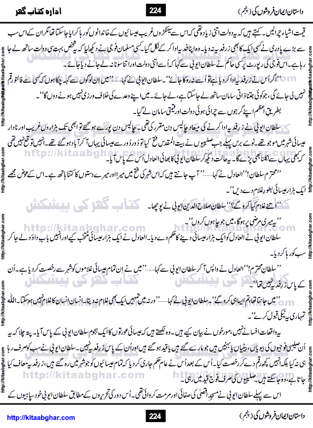 Dastan Iman Faroshon Ki (Tales of the Traitors) Part 5 by Inayatullah Altamash is series of stories about Sultan Salahuddin Ayubi (known as Saladin in Western World) who fought bravely against the Crusades (series of religious expeditionary wars blessed by the Pope and the Catholic Church, with the stated goal of restoring Christian access to the holy places in and near Jerusalem), imposed on Muslim Ummah by Christians and European Countries. Salahuddin Ayubi was the person who for twenty years braved the storm of the Crusaders and ultimately pushed back the combined forces of Europe which had come to Swarm the Holy Land. Crusaders realized that they cannot win in battlefields, so they woven up many conspiracies against Salahuddin and his Army, using Bribe, Women and Assassins. Salahuddin Ayubi had to fight the Crusaders in the battles as well as crush conspiracies withtin his Army, Companions and Allies. We hope, our Islamic Historic Novels Readers will like this presentation of kitaabghar.com