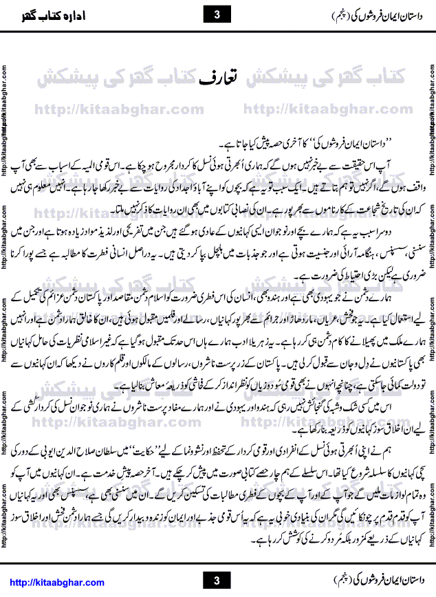 Dastan Iman Faroshon Ki (Tales of the Traitors) Part 5 by Inayatullah Altamash is series of stories about Sultan Salahuddin Ayubi (known as Saladin in Western World) who fought bravely against the Crusades (series of religious expeditionary wars blessed by the Pope and the Catholic Church, with the stated goal of restoring Christian access to the holy places in and near Jerusalem), imposed on Muslim Ummah by Christians and European Countries. Salahuddin Ayubi was the person who for twenty years braved the storm of the Crusaders and ultimately pushed back the combined forces of Europe which had come to Swarm the Holy Land. Crusaders realized that they cannot win in battlefields, so they woven up many conspiracies against Salahuddin and his Army, using Bribe, Women and Assassins. Salahuddin Ayubi had to fight the Crusaders in the battles as well as crush conspiracies withtin his Army, Companions and Allies. We hope, our Islamic Historic Novels Readers will like this presentation of kitaabghar.com