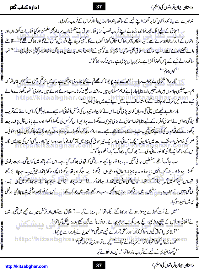 Dastan Iman Faroshon Ki (Tales of the Traitors) Part 5 by Inayatullah Altamash is series of stories about Sultan Salahuddin Ayubi (known as Saladin in Western World) who fought bravely against the Crusades (series of religious expeditionary wars blessed by the Pope and the Catholic Church, with the stated goal of restoring Christian access to the holy places in and near Jerusalem), imposed on Muslim Ummah by Christians and European Countries. Salahuddin Ayubi was the person who for twenty years braved the storm of the Crusaders and ultimately pushed back the combined forces of Europe which had come to Swarm the Holy Land. Crusaders realized that they cannot win in battlefields, so they woven up many conspiracies against Salahuddin and his Army, using Bribe, Women and Assassins. Salahuddin Ayubi had to fight the Crusaders in the battles as well as crush conspiracies withtin his Army, Companions and Allies. We hope, our Islamic Historic Novels Readers will like this presentation of kitaabghar.com
