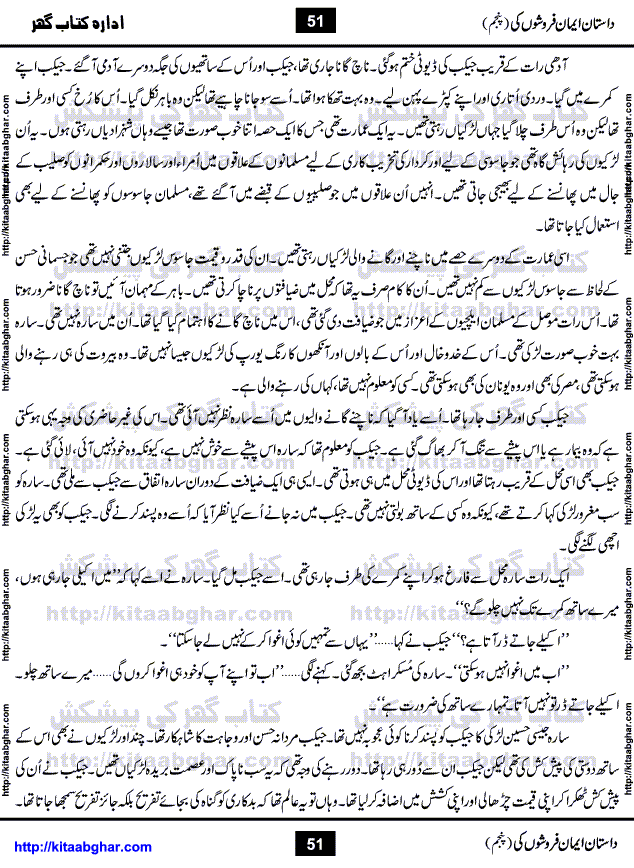 Dastan Iman Faroshon Ki (Tales of the Traitors) Part 5 by Inayatullah Altamash is series of stories about Sultan Salahuddin Ayubi (known as Saladin in Western World) who fought bravely against the Crusades (series of religious expeditionary wars blessed by the Pope and the Catholic Church, with the stated goal of restoring Christian access to the holy places in and near Jerusalem), imposed on Muslim Ummah by Christians and European Countries. Salahuddin Ayubi was the person who for twenty years braved the storm of the Crusaders and ultimately pushed back the combined forces of Europe which had come to Swarm the Holy Land. Crusaders realized that they cannot win in battlefields, so they woven up many conspiracies against Salahuddin and his Army, using Bribe, Women and Assassins. Salahuddin Ayubi had to fight the Crusaders in the battles as well as crush conspiracies withtin his Army, Companions and Allies. We hope, our Islamic Historic Novels Readers will like this presentation of kitaabghar.com