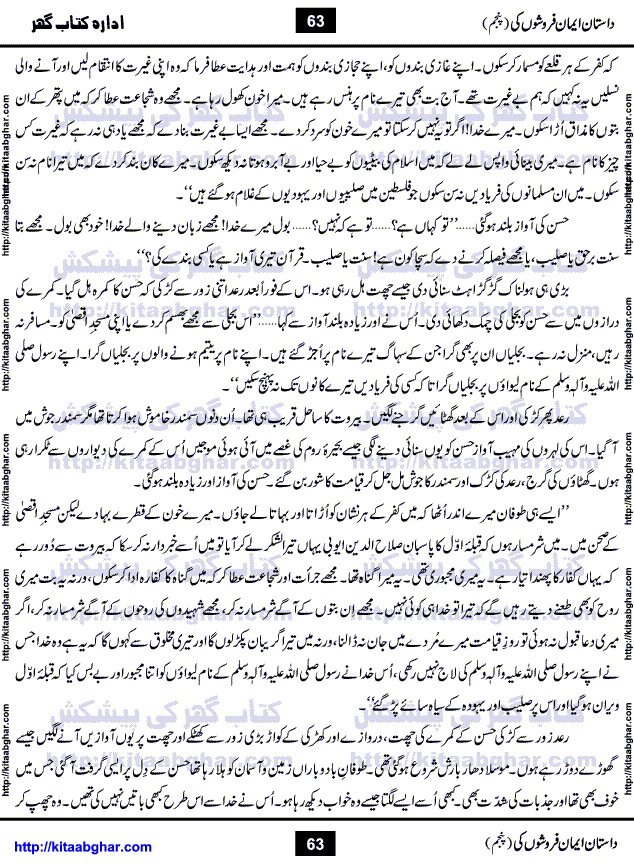 Dastan Iman Faroshon Ki (Tales of the Traitors) Part 5 by Inayatullah Altamash is series of stories about Sultan Salahuddin Ayubi (known as Saladin in Western World) who fought bravely against the Crusades (series of religious expeditionary wars blessed by the Pope and the Catholic Church, with the stated goal of restoring Christian access to the holy places in and near Jerusalem), imposed on Muslim Ummah by Christians and European Countries. Salahuddin Ayubi was the person who for twenty years braved the storm of the Crusaders and ultimately pushed back the combined forces of Europe which had come to Swarm the Holy Land. Crusaders realized that they cannot win in battlefields, so they woven up many conspiracies against Salahuddin and his Army, using Bribe, Women and Assassins. Salahuddin Ayubi had to fight the Crusaders in the battles as well as crush conspiracies withtin his Army, Companions and Allies. We hope, our Islamic Historic Novels Readers will like this presentation of kitaabghar.com