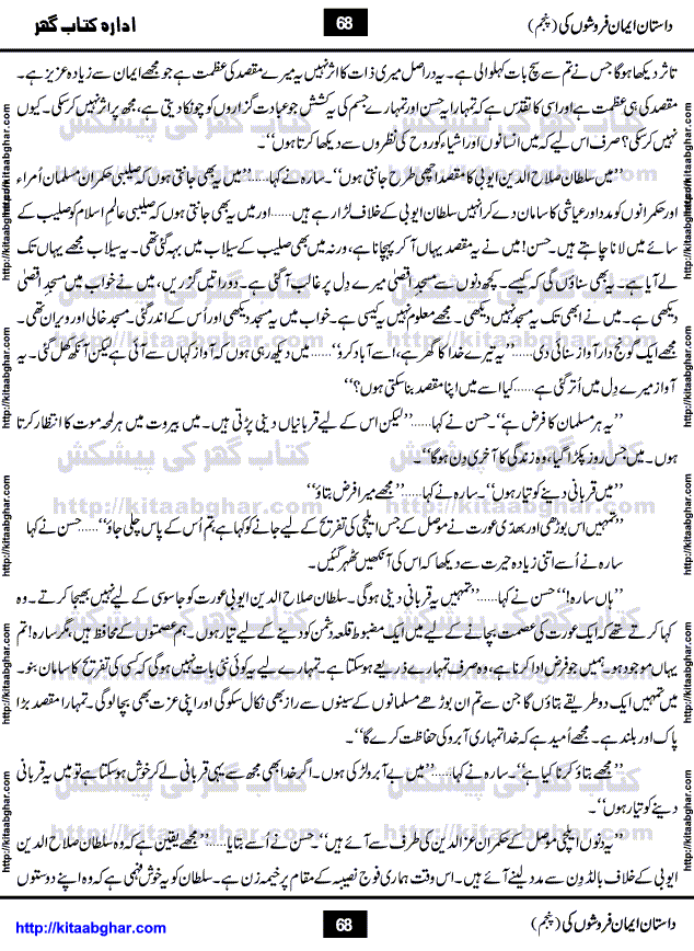 Dastan Iman Faroshon Ki (Tales of the Traitors) Part 5 by Inayatullah Altamash is series of stories about Sultan Salahuddin Ayubi (known as Saladin in Western World) who fought bravely against the Crusades (series of religious expeditionary wars blessed by the Pope and the Catholic Church, with the stated goal of restoring Christian access to the holy places in and near Jerusalem), imposed on Muslim Ummah by Christians and European Countries. Salahuddin Ayubi was the person who for twenty years braved the storm of the Crusaders and ultimately pushed back the combined forces of Europe which had come to Swarm the Holy Land. Crusaders realized that they cannot win in battlefields, so they woven up many conspiracies against Salahuddin and his Army, using Bribe, Women and Assassins. Salahuddin Ayubi had to fight the Crusaders in the battles as well as crush conspiracies withtin his Army, Companions and Allies. We hope, our Islamic Historic Novels Readers will like this presentation of kitaabghar.com