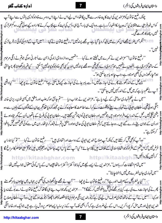Dastan Iman Faroshon Ki (Tales of the Traitors) Part 5 by Inayatullah Altamash is series of stories about Sultan Salahuddin Ayubi (known as Saladin in Western World) who fought bravely against the Crusades (series of religious expeditionary wars blessed by the Pope and the Catholic Church, with the stated goal of restoring Christian access to the holy places in and near Jerusalem), imposed on Muslim Ummah by Christians and European Countries. Salahuddin Ayubi was the person who for twenty years braved the storm of the Crusaders and ultimately pushed back the combined forces of Europe which had come to Swarm the Holy Land. Crusaders realized that they cannot win in battlefields, so they woven up many conspiracies against Salahuddin and his Army, using Bribe, Women and Assassins. Salahuddin Ayubi had to fight the Crusaders in the battles as well as crush conspiracies withtin his Army, Companions and Allies. We hope, our Islamic Historic Novels Readers will like this presentation of kitaabghar.com