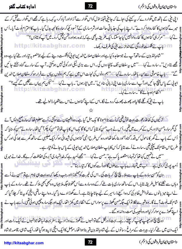 Dastan Iman Faroshon Ki (Tales of the Traitors) Part 5 by Inayatullah Altamash is series of stories about Sultan Salahuddin Ayubi (known as Saladin in Western World) who fought bravely against the Crusades (series of religious expeditionary wars blessed by the Pope and the Catholic Church, with the stated goal of restoring Christian access to the holy places in and near Jerusalem), imposed on Muslim Ummah by Christians and European Countries. Salahuddin Ayubi was the person who for twenty years braved the storm of the Crusaders and ultimately pushed back the combined forces of Europe which had come to Swarm the Holy Land. Crusaders realized that they cannot win in battlefields, so they woven up many conspiracies against Salahuddin and his Army, using Bribe, Women and Assassins. Salahuddin Ayubi had to fight the Crusaders in the battles as well as crush conspiracies withtin his Army, Companions and Allies. We hope, our Islamic Historic Novels Readers will like this presentation of kitaabghar.com
