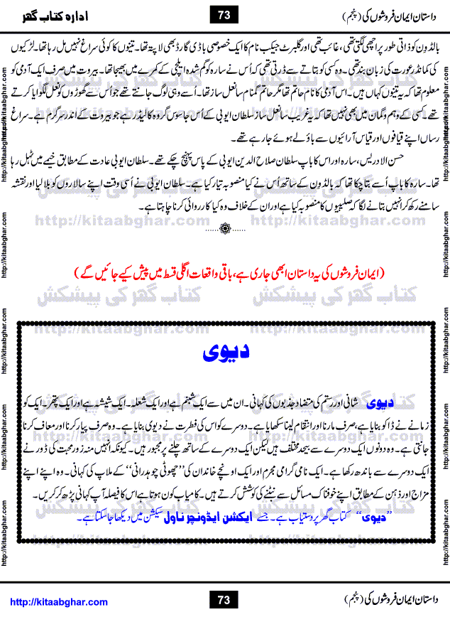 Dastan Iman Faroshon Ki (Tales of the Traitors) Part 5 by Inayatullah Altamash is series of stories about Sultan Salahuddin Ayubi (known as Saladin in Western World) who fought bravely against the Crusades (series of religious expeditionary wars blessed by the Pope and the Catholic Church, with the stated goal of restoring Christian access to the holy places in and near Jerusalem), imposed on Muslim Ummah by Christians and European Countries. Salahuddin Ayubi was the person who for twenty years braved the storm of the Crusaders and ultimately pushed back the combined forces of Europe which had come to Swarm the Holy Land. Crusaders realized that they cannot win in battlefields, so they woven up many conspiracies against Salahuddin and his Army, using Bribe, Women and Assassins. Salahuddin Ayubi had to fight the Crusaders in the battles as well as crush conspiracies withtin his Army, Companions and Allies. We hope, our Islamic Historic Novels Readers will like this presentation of kitaabghar.com