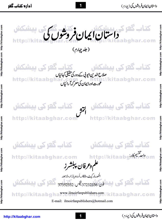 Dastan Iman Faroshon Ki (Tales of the Traitors) Part 4 by Inayatullah Altamash is series of stories about Sultan Salahuddin Ayubi (known as Saladin in Western World) who fought bravely against the Crusades (series of religious expeditionary wars blessed by the Pope and the Catholic Church, with the stated goal of restoring Christian access to the holy places in and near Jerusalem), imposed on Muslim Ummah by Christians and European Countries. Salahuddin Ayubi was the person who for twenty years braved the storm of the Crusaders and ultimately pushed back the combined forces of Europe which had come to Swarm the Holy Land. Crusaders realized that they cannot win in battlefields, so they woven up many conspiracies against Salahuddin and his Army, using Bribe, Women and Assassins. Salahuddin Ayubi had to fight the Crusaders in the battles as well as crush conspiracies withtin his Army, Companions and Allies. We hope, our Islamic Historic Novels Readers will like this presentation of kitaabghar.com