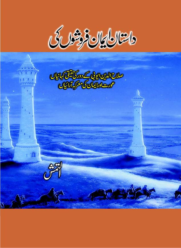 Dastan Iman Faroshon Ki (Tales of the Traitors) by Inayatullah Altamash is series of stories about Sultan Salahuddin Ayubi (known as Saladin in Western World) who fought bravely against the Crusades (series of religious expeditionary wars blessed by the Pope and the Catholic Church, with the stated goal of restoring Christian access to the holy places in and near Jerusalem), imposed on Muslim Ummah by Christians and European Countries. Salahuddin Ayubi was the person who for twenty years braved the storm of the Crusaders and ultimately pushed back the combined forces of Europe which had come to Swarm the Holy Land. Crusaders realized that they cannot win in battlefields, so they woven up many conspiracies against Salahuddin and his Army, using Bribe, Women and Assassins. Salahuddin Ayubi had to fight the Crusaders in the battles as well as crush conspiracies withtin his Army, Companions and Allies. We hope, our Islamic Historic Novels Readers will like this presentation of kitaabghar.com
