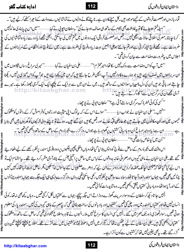 Dastan Iman Faroshon Ki (Tales of the Traitors) by Inayatullah Altamash is series of stories about Sultan Salahuddin Ayubi (known as Saladin in Western World) who fought bravely against the Crusades (series of religious expeditionary wars blessed by the Pope and the Catholic Church, with the stated goal of restoring Christian access to the holy places in and near Jerusalem), imposed on Muslim Ummah by Christians and European Countries. Salahuddin Ayubi was the person who for twenty years braved the storm of the Crusaders and ultimately pushed back the combined forces of Europe which had come to Swarm the Holy Land. Crusaders realized that they cannot win in battlefields, so they woven up many conspiracies against Salahuddin and his Army, using Bribe, Women and Assassins. Salahuddin Ayubi had to fight the Crusaders in the battles as well as crush conspiracies withtin his Army, Companions and Allies. We hope, our Islamic Historic Novels Readers will like this presentation of kitaabghar.com