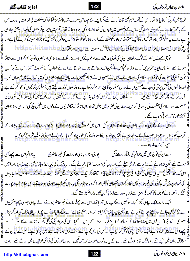 Dastan Iman Faroshon Ki (Tales of the Traitors) by Inayatullah Altamash is series of stories about Sultan Salahuddin Ayubi (known as Saladin in Western World) who fought bravely against the Crusades (series of religious expeditionary wars blessed by the Pope and the Catholic Church, with the stated goal of restoring Christian access to the holy places in and near Jerusalem), imposed on Muslim Ummah by Christians and European Countries. Salahuddin Ayubi was the person who for twenty years braved the storm of the Crusaders and ultimately pushed back the combined forces of Europe which had come to Swarm the Holy Land. Crusaders realized that they cannot win in battlefields, so they woven up many conspiracies against Salahuddin and his Army, using Bribe, Women and Assassins. Salahuddin Ayubi had to fight the Crusaders in the battles as well as crush conspiracies withtin his Army, Companions and Allies. We hope, our Islamic Historic Novels Readers will like this presentation of kitaabghar.com