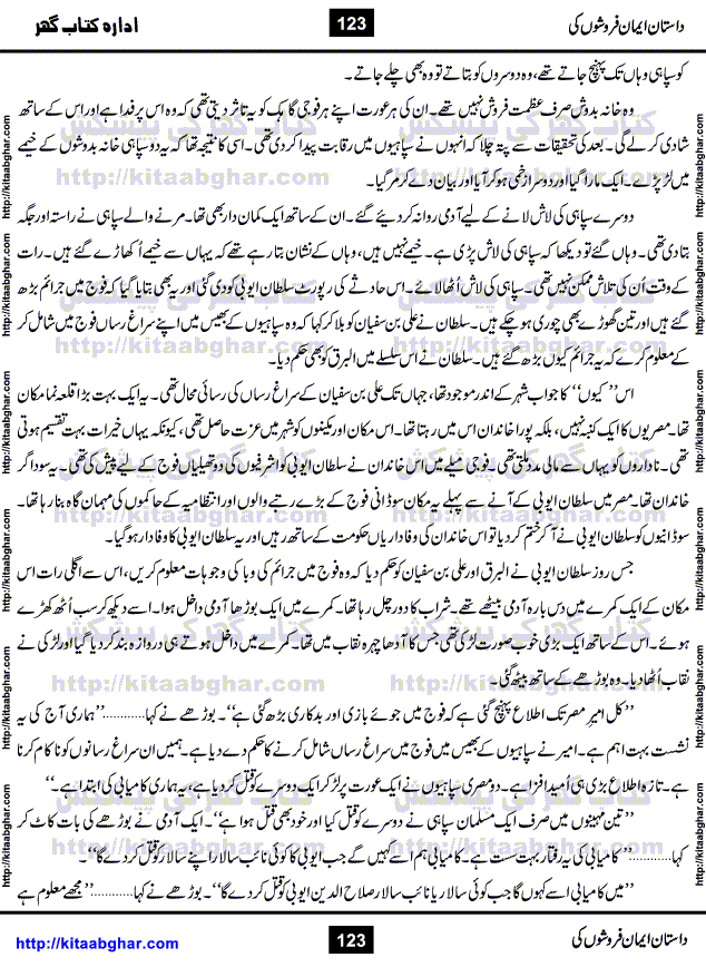 Dastan Iman Faroshon Ki (Tales of the Traitors) by Inayatullah Altamash is series of stories about Sultan Salahuddin Ayubi (known as Saladin in Western World) who fought bravely against the Crusades (series of religious expeditionary wars blessed by the Pope and the Catholic Church, with the stated goal of restoring Christian access to the holy places in and near Jerusalem), imposed on Muslim Ummah by Christians and European Countries. Salahuddin Ayubi was the person who for twenty years braved the storm of the Crusaders and ultimately pushed back the combined forces of Europe which had come to Swarm the Holy Land. Crusaders realized that they cannot win in battlefields, so they woven up many conspiracies against Salahuddin and his Army, using Bribe, Women and Assassins. Salahuddin Ayubi had to fight the Crusaders in the battles as well as crush conspiracies withtin his Army, Companions and Allies. We hope, our Islamic Historic Novels Readers will like this presentation of kitaabghar.com