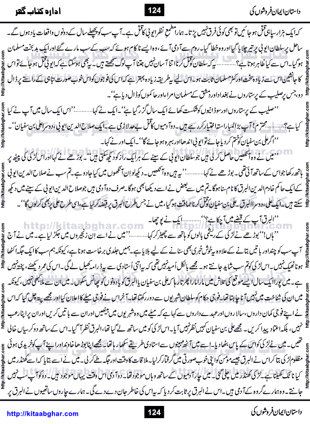 Dastan Iman Faroshon Ki (Tales of the Traitors) by Inayatullah Altamash is series of stories about Sultan Salahuddin Ayubi (known as Saladin in Western World) who fought bravely against the Crusades (series of religious expeditionary wars blessed by the Pope and the Catholic Church, with the stated goal of restoring Christian access to the holy places in and near Jerusalem), imposed on Muslim Ummah by Christians and European Countries. Salahuddin Ayubi was the person who for twenty years braved the storm of the Crusaders and ultimately pushed back the combined forces of Europe which had come to Swarm the Holy Land. Crusaders realized that they cannot win in battlefields, so they woven up many conspiracies against Salahuddin and his Army, using Bribe, Women and Assassins. Salahuddin Ayubi had to fight the Crusaders in the battles as well as crush conspiracies withtin his Army, Companions and Allies. We hope, our Islamic Historic Novels Readers will like this presentation of kitaabghar.com