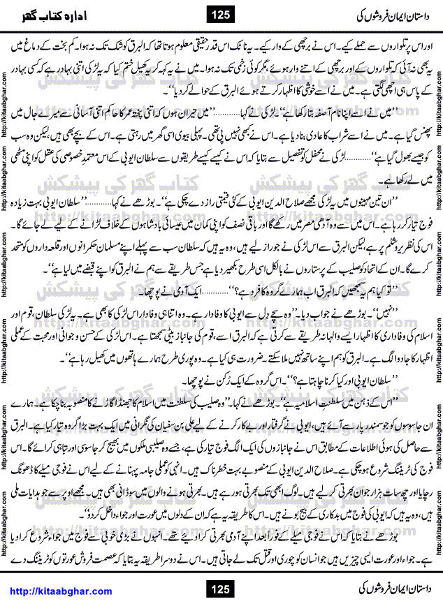 Dastan Iman Faroshon Ki (Tales of the Traitors) by Inayatullah Altamash is series of stories about Sultan Salahuddin Ayubi (known as Saladin in Western World) who fought bravely against the Crusades (series of religious expeditionary wars blessed by the Pope and the Catholic Church, with the stated goal of restoring Christian access to the holy places in and near Jerusalem), imposed on Muslim Ummah by Christians and European Countries. Salahuddin Ayubi was the person who for twenty years braved the storm of the Crusaders and ultimately pushed back the combined forces of Europe which had come to Swarm the Holy Land. Crusaders realized that they cannot win in battlefields, so they woven up many conspiracies against Salahuddin and his Army, using Bribe, Women and Assassins. Salahuddin Ayubi had to fight the Crusaders in the battles as well as crush conspiracies withtin his Army, Companions and Allies. We hope, our Islamic Historic Novels Readers will like this presentation of kitaabghar.com