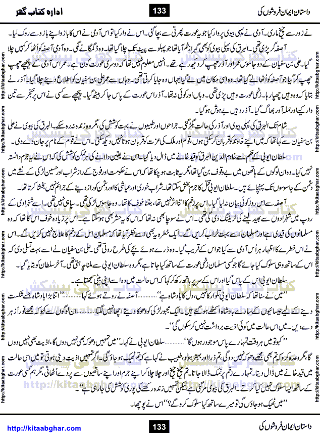 Dastan Iman Faroshon Ki (Tales of the Traitors) by Inayatullah Altamash is series of stories about Sultan Salahuddin Ayubi (known as Saladin in Western World) who fought bravely against the Crusades (series of religious expeditionary wars blessed by the Pope and the Catholic Church, with the stated goal of restoring Christian access to the holy places in and near Jerusalem), imposed on Muslim Ummah by Christians and European Countries. Salahuddin Ayubi was the person who for twenty years braved the storm of the Crusaders and ultimately pushed back the combined forces of Europe which had come to Swarm the Holy Land. Crusaders realized that they cannot win in battlefields, so they woven up many conspiracies against Salahuddin and his Army, using Bribe, Women and Assassins. Salahuddin Ayubi had to fight the Crusaders in the battles as well as crush conspiracies withtin his Army, Companions and Allies. We hope, our Islamic Historic Novels Readers will like this presentation of kitaabghar.com