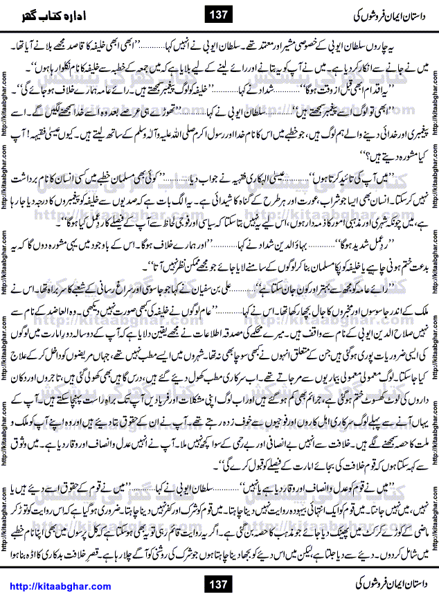 Dastan Iman Faroshon Ki (Tales of the Traitors) by Inayatullah Altamash is series of stories about Sultan Salahuddin Ayubi (known as Saladin in Western World) who fought bravely against the Crusades (series of religious expeditionary wars blessed by the Pope and the Catholic Church, with the stated goal of restoring Christian access to the holy places in and near Jerusalem), imposed on Muslim Ummah by Christians and European Countries. Salahuddin Ayubi was the person who for twenty years braved the storm of the Crusaders and ultimately pushed back the combined forces of Europe which had come to Swarm the Holy Land. Crusaders realized that they cannot win in battlefields, so they woven up many conspiracies against Salahuddin and his Army, using Bribe, Women and Assassins. Salahuddin Ayubi had to fight the Crusaders in the battles as well as crush conspiracies withtin his Army, Companions and Allies. We hope, our Islamic Historic Novels Readers will like this presentation of kitaabghar.com