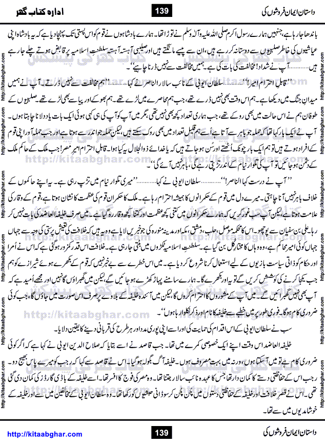 Dastan Iman Faroshon Ki (Tales of the Traitors) by Inayatullah Altamash is series of stories about Sultan Salahuddin Ayubi (known as Saladin in Western World) who fought bravely against the Crusades (series of religious expeditionary wars blessed by the Pope and the Catholic Church, with the stated goal of restoring Christian access to the holy places in and near Jerusalem), imposed on Muslim Ummah by Christians and European Countries. Salahuddin Ayubi was the person who for twenty years braved the storm of the Crusaders and ultimately pushed back the combined forces of Europe which had come to Swarm the Holy Land. Crusaders realized that they cannot win in battlefields, so they woven up many conspiracies against Salahuddin and his Army, using Bribe, Women and Assassins. Salahuddin Ayubi had to fight the Crusaders in the battles as well as crush conspiracies withtin his Army, Companions and Allies. We hope, our Islamic Historic Novels Readers will like this presentation of kitaabghar.com