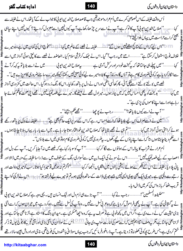 Dastan Iman Faroshon Ki (Tales of the Traitors) by Inayatullah Altamash is series of stories about Sultan Salahuddin Ayubi (known as Saladin in Western World) who fought bravely against the Crusades (series of religious expeditionary wars blessed by the Pope and the Catholic Church, with the stated goal of restoring Christian access to the holy places in and near Jerusalem), imposed on Muslim Ummah by Christians and European Countries. Salahuddin Ayubi was the person who for twenty years braved the storm of the Crusaders and ultimately pushed back the combined forces of Europe which had come to Swarm the Holy Land. Crusaders realized that they cannot win in battlefields, so they woven up many conspiracies against Salahuddin and his Army, using Bribe, Women and Assassins. Salahuddin Ayubi had to fight the Crusaders in the battles as well as crush conspiracies withtin his Army, Companions and Allies. We hope, our Islamic Historic Novels Readers will like this presentation of kitaabghar.com