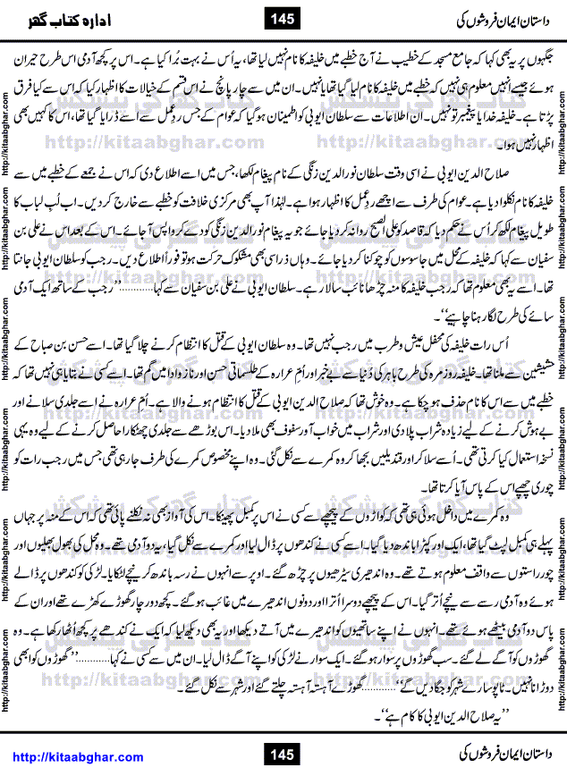 Dastan Iman Faroshon Ki (Tales of the Traitors) by Inayatullah Altamash is series of stories about Sultan Salahuddin Ayubi (known as Saladin in Western World) who fought bravely against the Crusades (series of religious expeditionary wars blessed by the Pope and the Catholic Church, with the stated goal of restoring Christian access to the holy places in and near Jerusalem), imposed on Muslim Ummah by Christians and European Countries. Salahuddin Ayubi was the person who for twenty years braved the storm of the Crusaders and ultimately pushed back the combined forces of Europe which had come to Swarm the Holy Land. Crusaders realized that they cannot win in battlefields, so they woven up many conspiracies against Salahuddin and his Army, using Bribe, Women and Assassins. Salahuddin Ayubi had to fight the Crusaders in the battles as well as crush conspiracies withtin his Army, Companions and Allies. We hope, our Islamic Historic Novels Readers will like this presentation of kitaabghar.com