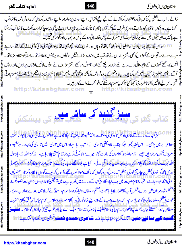 Dastan Iman Faroshon Ki (Tales of the Traitors) by Inayatullah Altamash is series of stories about Sultan Salahuddin Ayubi (known as Saladin in Western World) who fought bravely against the Crusades (series of religious expeditionary wars blessed by the Pope and the Catholic Church, with the stated goal of restoring Christian access to the holy places in and near Jerusalem), imposed on Muslim Ummah by Christians and European Countries. Salahuddin Ayubi was the person who for twenty years braved the storm of the Crusaders and ultimately pushed back the combined forces of Europe which had come to Swarm the Holy Land. Crusaders realized that they cannot win in battlefields, so they woven up many conspiracies against Salahuddin and his Army, using Bribe, Women and Assassins. Salahuddin Ayubi had to fight the Crusaders in the battles as well as crush conspiracies withtin his Army, Companions and Allies. We hope, our Islamic Historic Novels Readers will like this presentation of kitaabghar.com