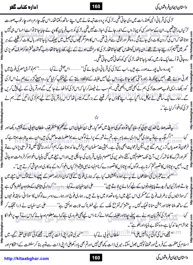 Dastan Iman Faroshon Ki (Tales of the Traitors) by Inayatullah Altamash is series of stories about Sultan Salahuddin Ayubi (known as Saladin in Western World) who fought bravely against the Crusades (series of religious expeditionary wars blessed by the Pope and the Catholic Church, with the stated goal of restoring Christian access to the holy places in and near Jerusalem), imposed on Muslim Ummah by Christians and European Countries. Salahuddin Ayubi was the person who for twenty years braved the storm of the Crusaders and ultimately pushed back the combined forces of Europe which had come to Swarm the Holy Land. Crusaders realized that they cannot win in battlefields, so they woven up many conspiracies against Salahuddin and his Army, using Bribe, Women and Assassins. Salahuddin Ayubi had to fight the Crusaders in the battles as well as crush conspiracies withtin his Army, Companions and Allies. We hope, our Islamic Historic Novels Readers will like this presentation of kitaabghar.com