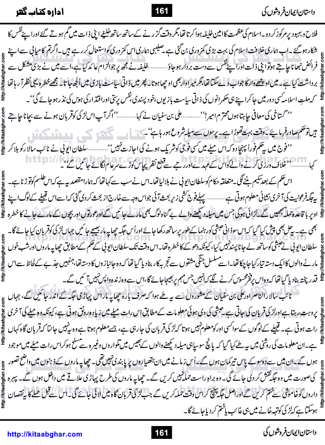 Dastan Iman Faroshon Ki (Tales of the Traitors) by Inayatullah Altamash is series of stories about Sultan Salahuddin Ayubi (known as Saladin in Western World) who fought bravely against the Crusades (series of religious expeditionary wars blessed by the Pope and the Catholic Church, with the stated goal of restoring Christian access to the holy places in and near Jerusalem), imposed on Muslim Ummah by Christians and European Countries. Salahuddin Ayubi was the person who for twenty years braved the storm of the Crusaders and ultimately pushed back the combined forces of Europe which had come to Swarm the Holy Land. Crusaders realized that they cannot win in battlefields, so they woven up many conspiracies against Salahuddin and his Army, using Bribe, Women and Assassins. Salahuddin Ayubi had to fight the Crusaders in the battles as well as crush conspiracies withtin his Army, Companions and Allies. We hope, our Islamic Historic Novels Readers will like this presentation of kitaabghar.com