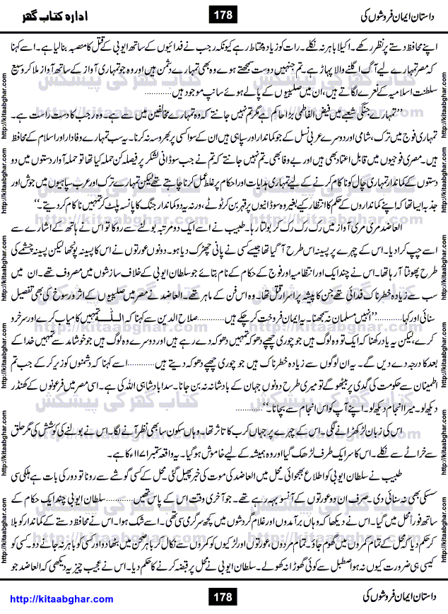 Dastan Iman Faroshon Ki (Tales of the Traitors) by Inayatullah Altamash is series of stories about Sultan Salahuddin Ayubi (known as Saladin in Western World) who fought bravely against the Crusades (series of religious expeditionary wars blessed by the Pope and the Catholic Church, with the stated goal of restoring Christian access to the holy places in and near Jerusalem), imposed on Muslim Ummah by Christians and European Countries. Salahuddin Ayubi was the person who for twenty years braved the storm of the Crusaders and ultimately pushed back the combined forces of Europe which had come to Swarm the Holy Land. Crusaders realized that they cannot win in battlefields, so they woven up many conspiracies against Salahuddin and his Army, using Bribe, Women and Assassins. Salahuddin Ayubi had to fight the Crusaders in the battles as well as crush conspiracies withtin his Army, Companions and Allies. We hope, our Islamic Historic Novels Readers will like this presentation of kitaabghar.com