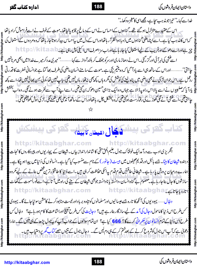 Dastan Iman Faroshon Ki (Tales of the Traitors) by Inayatullah Altamash is series of stories about Sultan Salahuddin Ayubi (known as Saladin in Western World) who fought bravely against the Crusades (series of religious expeditionary wars blessed by the Pope and the Catholic Church, with the stated goal of restoring Christian access to the holy places in and near Jerusalem), imposed on Muslim Ummah by Christians and European Countries. Salahuddin Ayubi was the person who for twenty years braved the storm of the Crusaders and ultimately pushed back the combined forces of Europe which had come to Swarm the Holy Land. Crusaders realized that they cannot win in battlefields, so they woven up many conspiracies against Salahuddin and his Army, using Bribe, Women and Assassins. Salahuddin Ayubi had to fight the Crusaders in the battles as well as crush conspiracies withtin his Army, Companions and Allies. We hope, our Islamic Historic Novels Readers will like this presentation of kitaabghar.com