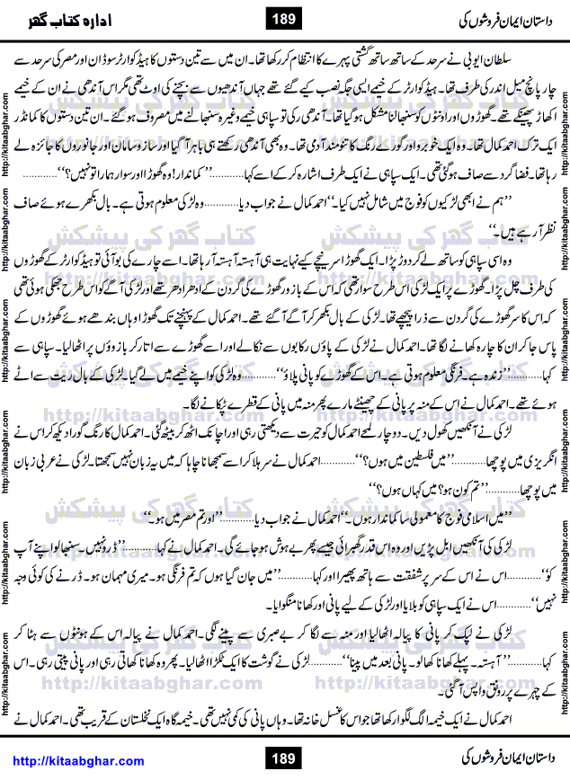 Dastan Iman Faroshon Ki (Tales of the Traitors) by Inayatullah Altamash is series of stories about Sultan Salahuddin Ayubi (known as Saladin in Western World) who fought bravely against the Crusades (series of religious expeditionary wars blessed by the Pope and the Catholic Church, with the stated goal of restoring Christian access to the holy places in and near Jerusalem), imposed on Muslim Ummah by Christians and European Countries. Salahuddin Ayubi was the person who for twenty years braved the storm of the Crusaders and ultimately pushed back the combined forces of Europe which had come to Swarm the Holy Land. Crusaders realized that they cannot win in battlefields, so they woven up many conspiracies against Salahuddin and his Army, using Bribe, Women and Assassins. Salahuddin Ayubi had to fight the Crusaders in the battles as well as crush conspiracies withtin his Army, Companions and Allies. We hope, our Islamic Historic Novels Readers will like this presentation of kitaabghar.com