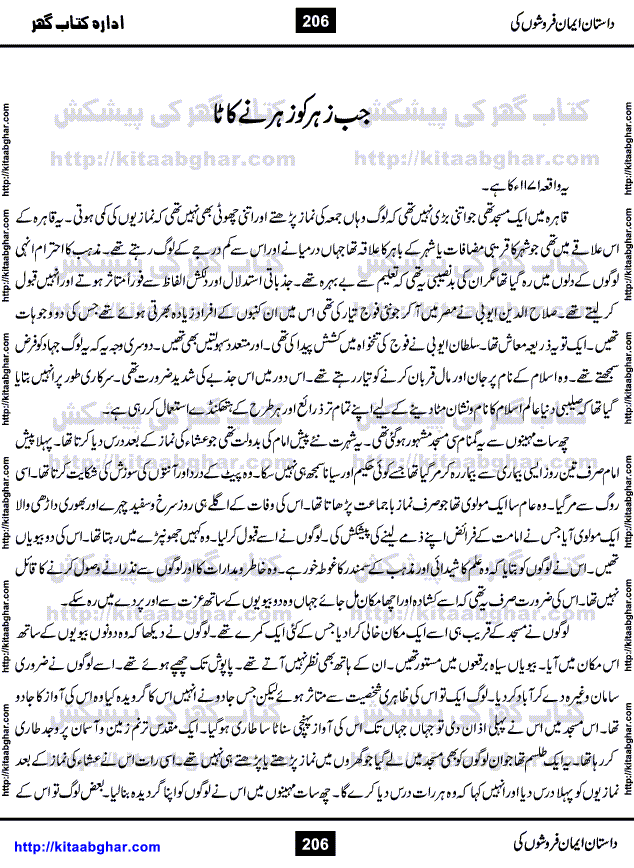 Dastan Iman Faroshon Ki (Tales of the Traitors) by Inayatullah Altamash is series of stories about Sultan Salahuddin Ayubi (known as Saladin in Western World) who fought bravely against the Crusades (series of religious expeditionary wars blessed by the Pope and the Catholic Church, with the stated goal of restoring Christian access to the holy places in and near Jerusalem), imposed on Muslim Ummah by Christians and European Countries. Salahuddin Ayubi was the person who for twenty years braved the storm of the Crusaders and ultimately pushed back the combined forces of Europe which had come to Swarm the Holy Land. Crusaders realized that they cannot win in battlefields, so they woven up many conspiracies against Salahuddin and his Army, using Bribe, Women and Assassins. Salahuddin Ayubi had to fight the Crusaders in the battles as well as crush conspiracies withtin his Army, Companions and Allies. We hope, our Islamic Historic Novels Readers will like this presentation of kitaabghar.com