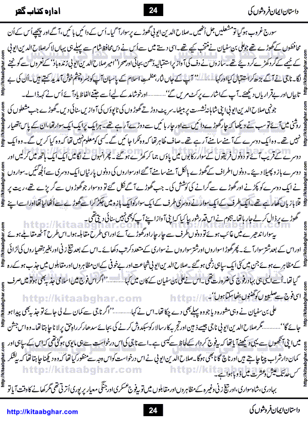 Dastan Iman Faroshon Ki (Tales of the Traitors) by Inayatullah Altamash is series of stories about Sultan Salahuddin Ayubi (known as Saladin in Western World) who fought bravely against the Crusades (series of religious expeditionary wars blessed by the Pope and the Catholic Church, with the stated goal of restoring Christian access to the holy places in and near Jerusalem), imposed on Muslim Ummah by Christians and European Countries. Salahuddin Ayubi was the person who for twenty years braved the storm of the Crusaders and ultimately pushed back the combined forces of Europe which had come to Swarm the Holy Land. Crusaders realized that they cannot win in battlefields, so they woven up many conspiracies against Salahuddin and his Army, using Bribe, Women and Assassins. Salahuddin Ayubi had to fight the Crusaders in the battles as well as crush conspiracies withtin his Army, Companions and Allies. We hope, our Islamic Historic Novels Readers will like this presentation of kitaabghar.com