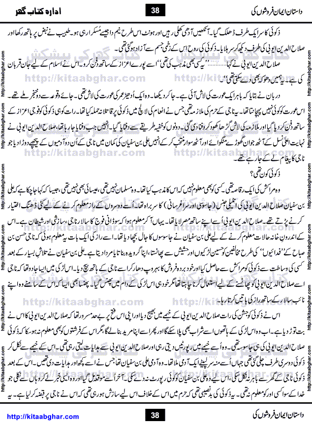 Dastan Iman Faroshon Ki (Tales of the Traitors) by Inayatullah Altamash is series of stories about Sultan Salahuddin Ayubi (known as Saladin in Western World) who fought bravely against the Crusades (series of religious expeditionary wars blessed by the Pope and the Catholic Church, with the stated goal of restoring Christian access to the holy places in and near Jerusalem), imposed on Muslim Ummah by Christians and European Countries. Salahuddin Ayubi was the person who for twenty years braved the storm of the Crusaders and ultimately pushed back the combined forces of Europe which had come to Swarm the Holy Land. Crusaders realized that they cannot win in battlefields, so they woven up many conspiracies against Salahuddin and his Army, using Bribe, Women and Assassins. Salahuddin Ayubi had to fight the Crusaders in the battles as well as crush conspiracies withtin his Army, Companions and Allies. We hope, our Islamic Historic Novels Readers will like this presentation of kitaabghar.com