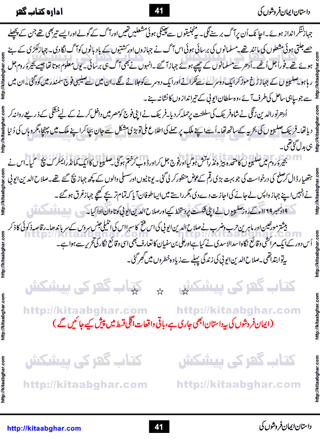 Dastan Iman Faroshon Ki (Tales of the Traitors) by Inayatullah Altamash is series of stories about Sultan Salahuddin Ayubi (known as Saladin in Western World) who fought bravely against the Crusades (series of religious expeditionary wars blessed by the Pope and the Catholic Church, with the stated goal of restoring Christian access to the holy places in and near Jerusalem), imposed on Muslim Ummah by Christians and European Countries. Salahuddin Ayubi was the person who for twenty years braved the storm of the Crusaders and ultimately pushed back the combined forces of Europe which had come to Swarm the Holy Land. Crusaders realized that they cannot win in battlefields, so they woven up many conspiracies against Salahuddin and his Army, using Bribe, Women and Assassins. Salahuddin Ayubi had to fight the Crusaders in the battles as well as crush conspiracies withtin his Army, Companions and Allies. We hope, our Islamic Historic Novels Readers will like this presentation of kitaabghar.com