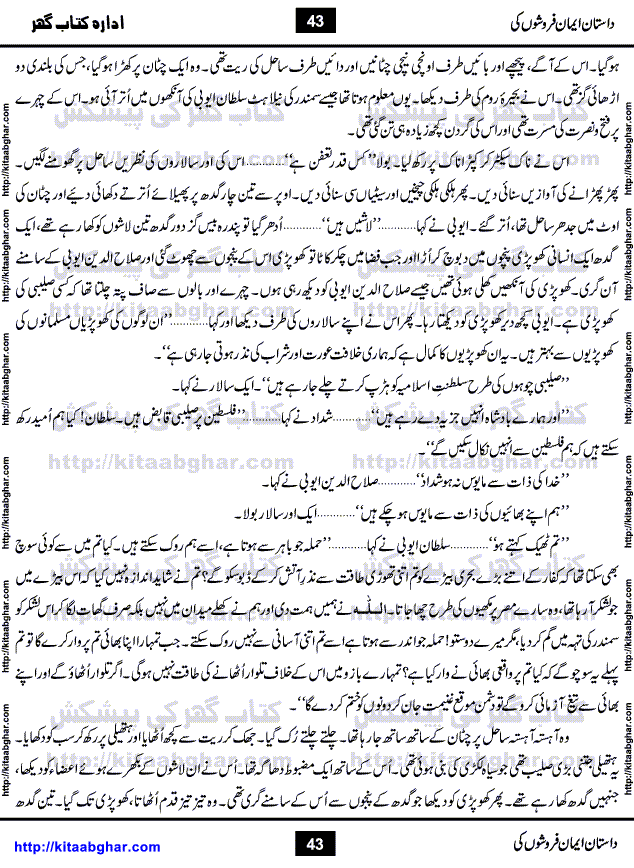 Dastan Iman Faroshon Ki (Tales of the Traitors) by Inayatullah Altamash is series of stories about Sultan Salahuddin Ayubi (known as Saladin in Western World) who fought bravely against the Crusades (series of religious expeditionary wars blessed by the Pope and the Catholic Church, with the stated goal of restoring Christian access to the holy places in and near Jerusalem), imposed on Muslim Ummah by Christians and European Countries. Salahuddin Ayubi was the person who for twenty years braved the storm of the Crusaders and ultimately pushed back the combined forces of Europe which had come to Swarm the Holy Land. Crusaders realized that they cannot win in battlefields, so they woven up many conspiracies against Salahuddin and his Army, using Bribe, Women and Assassins. Salahuddin Ayubi had to fight the Crusaders in the battles as well as crush conspiracies withtin his Army, Companions and Allies. We hope, our Islamic Historic Novels Readers will like this presentation of kitaabghar.com