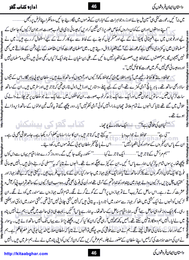 Dastan Iman Faroshon Ki (Tales of the Traitors) by Inayatullah Altamash is series of stories about Sultan Salahuddin Ayubi (known as Saladin in Western World) who fought bravely against the Crusades (series of religious expeditionary wars blessed by the Pope and the Catholic Church, with the stated goal of restoring Christian access to the holy places in and near Jerusalem), imposed on Muslim Ummah by Christians and European Countries. Salahuddin Ayubi was the person who for twenty years braved the storm of the Crusaders and ultimately pushed back the combined forces of Europe which had come to Swarm the Holy Land. Crusaders realized that they cannot win in battlefields, so they woven up many conspiracies against Salahuddin and his Army, using Bribe, Women and Assassins. Salahuddin Ayubi had to fight the Crusaders in the battles as well as crush conspiracies withtin his Army, Companions and Allies. We hope, our Islamic Historic Novels Readers will like this presentation of kitaabghar.com