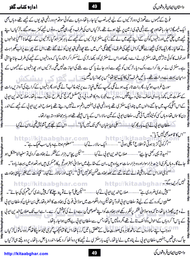 Dastan Iman Faroshon Ki (Tales of the Traitors) by Inayatullah Altamash is series of stories about Sultan Salahuddin Ayubi (known as Saladin in Western World) who fought bravely against the Crusades (series of religious expeditionary wars blessed by the Pope and the Catholic Church, with the stated goal of restoring Christian access to the holy places in and near Jerusalem), imposed on Muslim Ummah by Christians and European Countries. Salahuddin Ayubi was the person who for twenty years braved the storm of the Crusaders and ultimately pushed back the combined forces of Europe which had come to Swarm the Holy Land. Crusaders realized that they cannot win in battlefields, so they woven up many conspiracies against Salahuddin and his Army, using Bribe, Women and Assassins. Salahuddin Ayubi had to fight the Crusaders in the battles as well as crush conspiracies withtin his Army, Companions and Allies. We hope, our Islamic Historic Novels Readers will like this presentation of kitaabghar.com